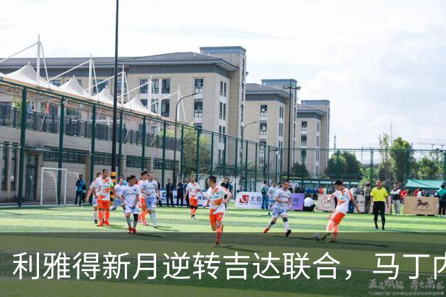 利雅得新月逆转吉达联合，马丁内利与萨默维尔均有进球